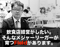 飲食店経営がしたい。そんなメジャーリーガーが育つFieldがあります。